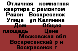 Отличная 1-комнатная квартира с ремонтом! › Район ­ Воскресенск › Улица ­ ул.Калинина › Дом ­ 52 › Общая площадь ­ 31 › Цена ­ 1 600 000 - Московская обл., Воскресенский р-н, Воскресенск г. Недвижимость » Квартиры продажа   . Московская обл.